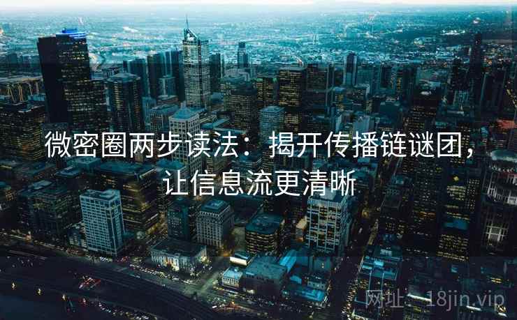微密圈两步读法:揭开传播链谜团,让信息流更清晰
