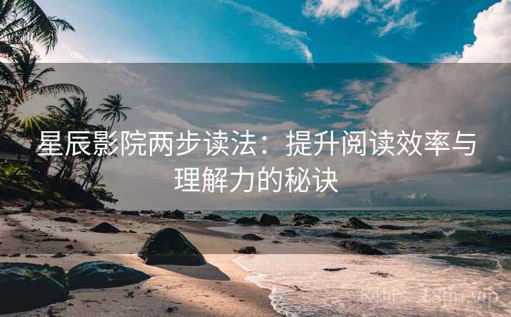星辰影院两步读法:提升阅读效率与理解力的秘诀