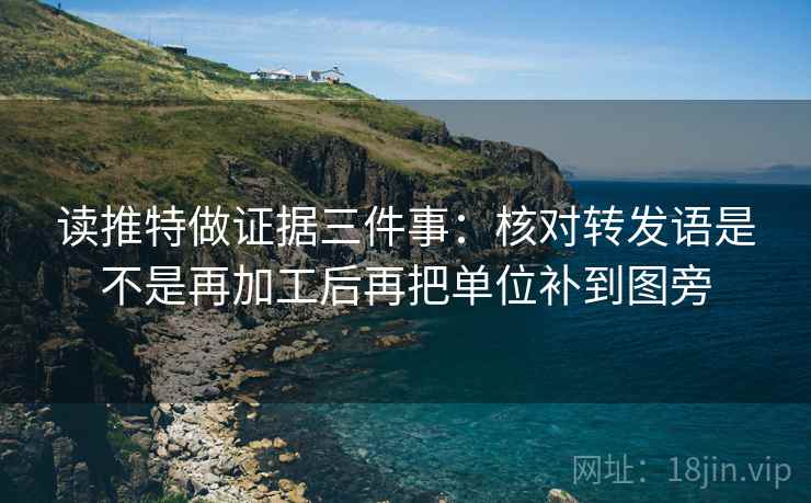 读推特做证据三件事:核对转发语是不是再加工后再把单位补到图旁