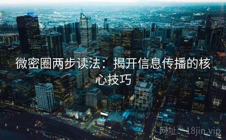 微密圈两步读法:揭开信息传播的核心技巧