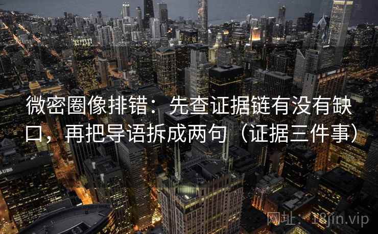 微密圈像排错:先查证据链有没有缺口,再把导语拆成两句(证据三件事)