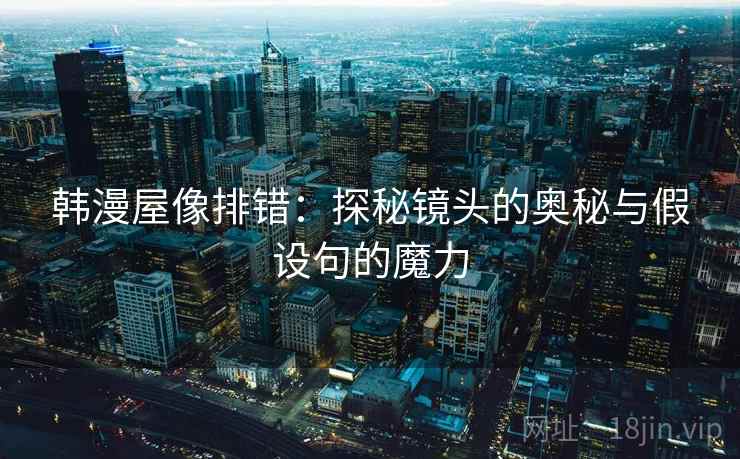 韩漫屋像排错:探秘镜头的奥秘与假设句的魔力