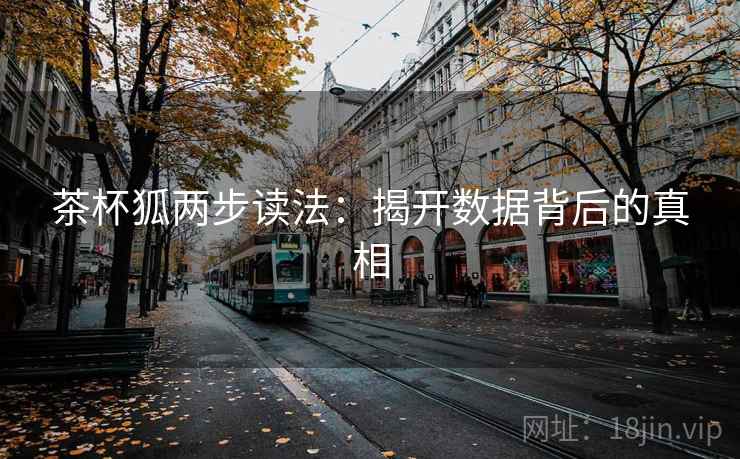 茶杯狐两步读法:揭开数据背后的真相