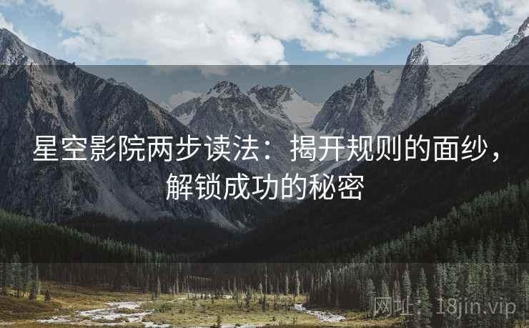 星空影院两步读法:揭开规则的面纱,解锁成功的秘密