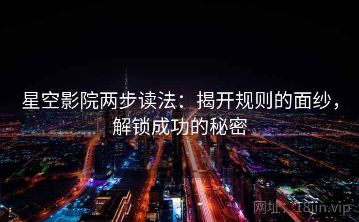 星空影院两步读法:揭开规则的面纱,解锁成功的秘密
