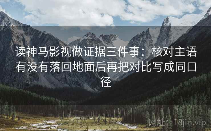 读神马影视做证据三件事:核对主语有没有落回地面后再把对比写成同口径 第1张 读神马影视做证据三件事:核对主语有没有落回地面后再把对比写成同口径 第1张
