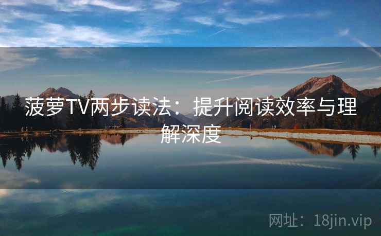菠萝TV两步读法:提升阅读效率与理解深度