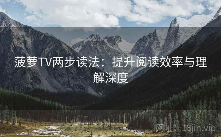 菠萝TV两步读法:提升阅读效率与理解深度 第2张 菠萝TV两步读法:提升阅读效率与理解深度 第2张