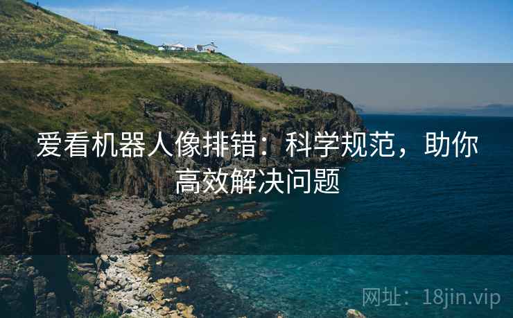 爱看机器人像排错:科学规范,助你高效解决问题 第2张 爱看机器人像排错:科学规范,助你高效解决问题 第2张