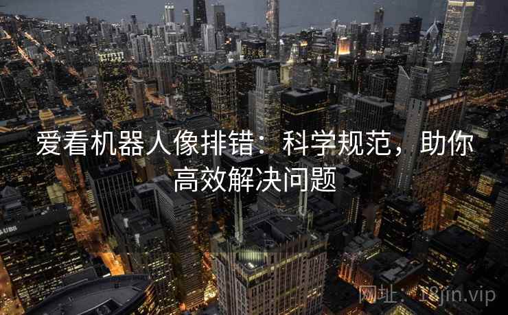 爱看机器人像排错:科学规范,助你高效解决问题