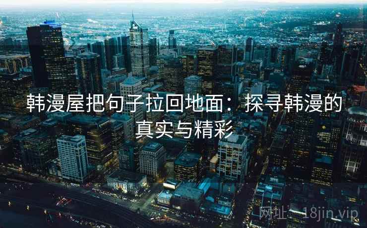 韩漫屋把句子拉回地面:探寻韩漫的真实与精彩