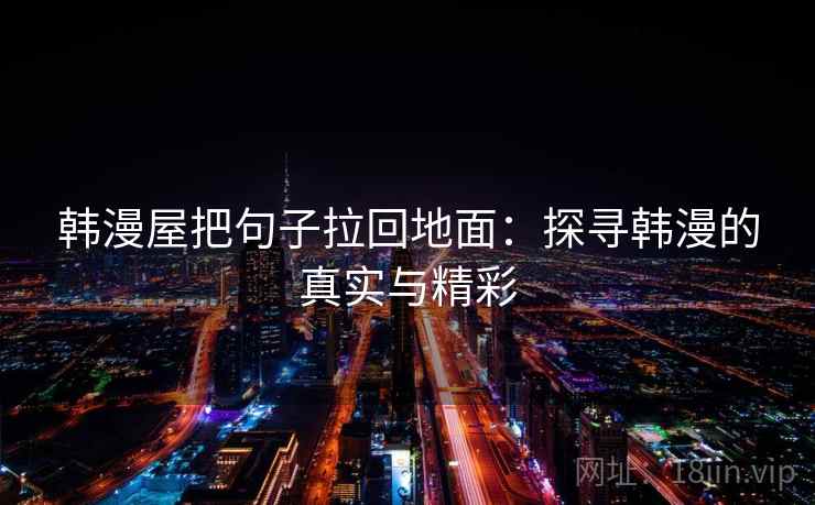 韩漫屋把句子拉回地面:探寻韩漫的真实与精彩